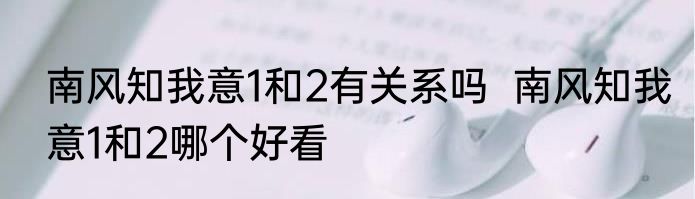 南风知我意1和2有关系吗  南风知我意1和2哪个好看