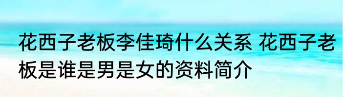 花西子老板李佳琦什么关系 花西子老板是谁是男是女的资料简介