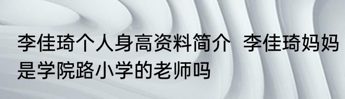 李佳琦个人身高资料简介  李佳琦妈妈是学院路小学的老师吗