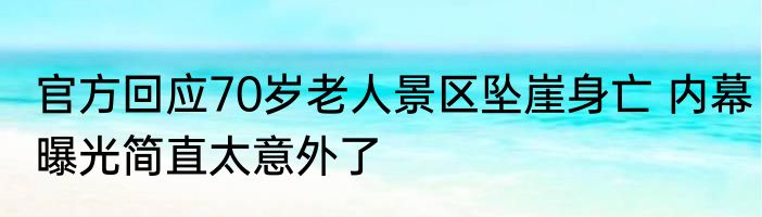 官方回应70岁老人景区坠崖身亡 内幕曝光简直太意外了
