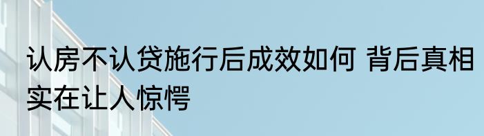 认房不认贷施行后成效如何 背后真相实在让人惊愕
