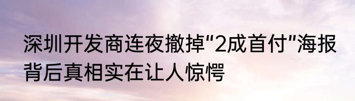 深圳开发商连夜撤掉“2成首付”海报 背后真相实在让人惊愕