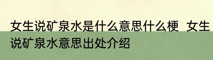 女生说矿泉水是什么意思什么梗  女生说矿泉水意思出处介绍