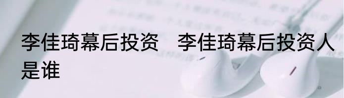 李佳琦幕后投资   李佳琦幕后投资人是谁