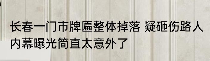 长春一门市牌匾整体掉落 疑砸伤路人 内幕曝光简直太意外了