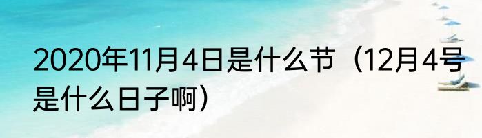 2020年11月4日是什么节（12月4号是什么日子啊）