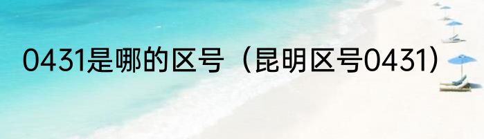 0431是哪的区号（昆明区号0431）