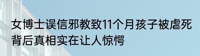 女博士误信邪教致11个月孩子被虐死 背后真相实在让人惊愕