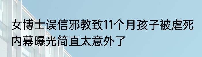 女博士误信邪教致11个月孩子被虐死 内幕曝光简直太意外了