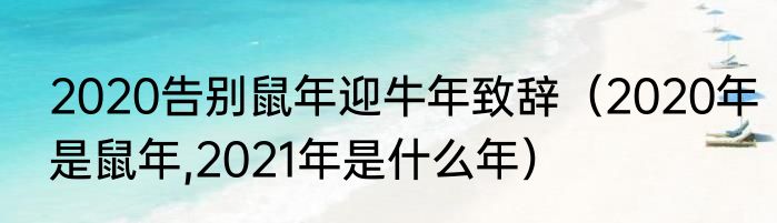 2020告别鼠年迎牛年致辞（2020年是鼠年,2021年是什么年）