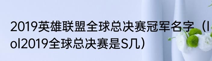 2019英雄联盟全球总决赛冠军名字（lol2019全球总决赛是S几）