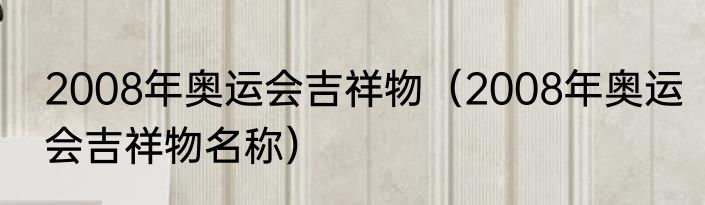 2008年奥运会吉祥物（2008年奥运会吉祥物名称）
