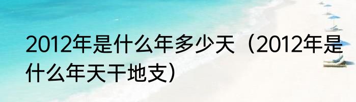 2012年是什么年多少天（2012年是什么年天干地支）