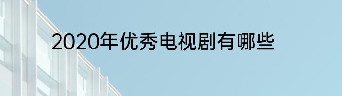 2020年优秀电视剧有哪些