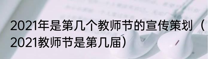 2021年是第几个教师节的宣传策划（2021教师节是第几届）