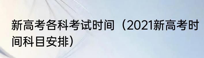 新高考各科考试时间（2021新高考时间科目安排）