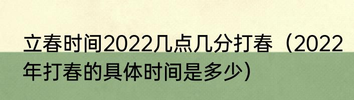 立春时间2022几点几分打春（2022年打春的具体时间是多少）
