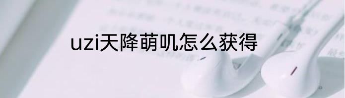 uzi天降萌叽怎么获得