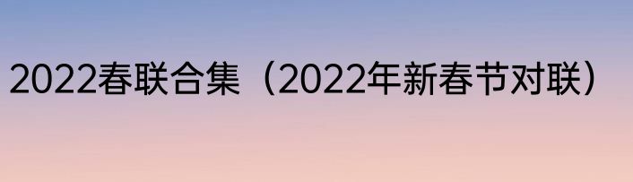 2022春联合集（2022年新春节对联）