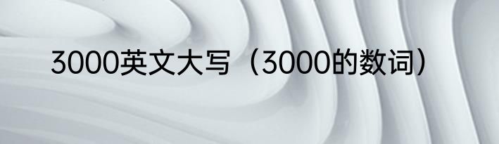 3000英文大写（3000的数词）