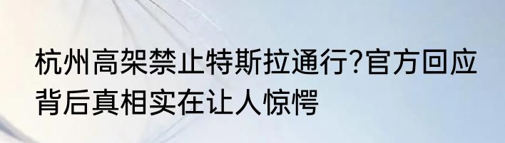 杭州高架禁止特斯拉通行?官方回应 背后真相实在让人惊愕