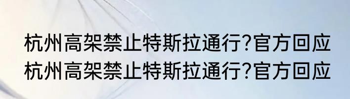 杭州高架禁止特斯拉通行?官方回应 杭州高架禁止特斯拉通行?官方回应