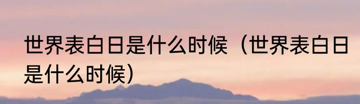 世界表白日是什么时候（世界表白日是什么时候）