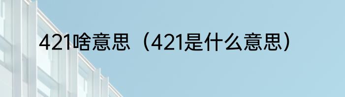 421啥意思（421是什么意思）