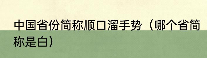 中国省份简称顺口溜手势（哪个省简称是白）