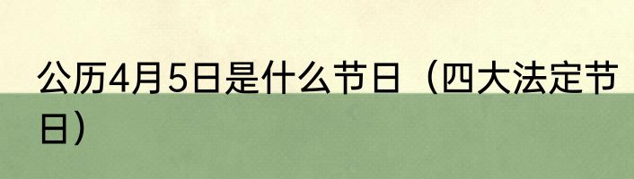 公历4月5日是什么节日（四大法定节日）