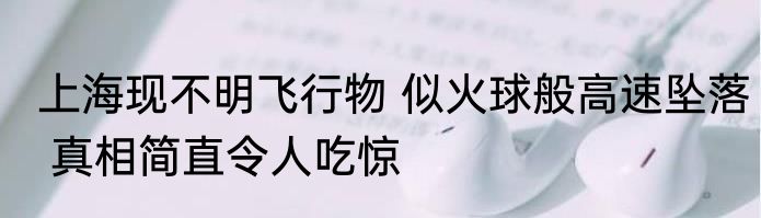 上海现不明飞行物 似火球般高速坠落 真相简直令人吃惊