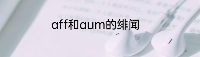 aff和aum的绯闻