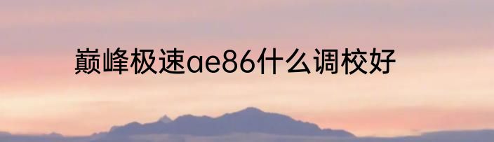 巅峰极速ae86什么调校好