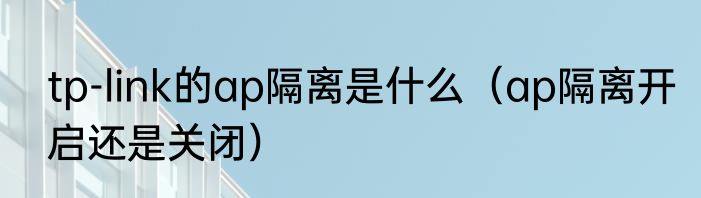 tp-link的ap隔离是什么（ap隔离开启还是关闭）