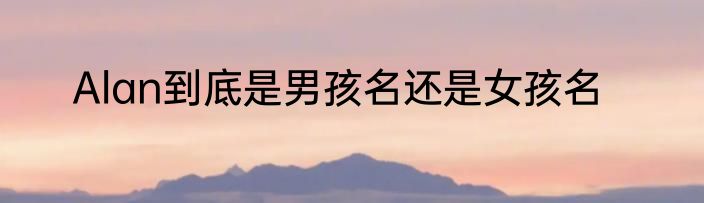 Alan到底是男孩名还是女孩名