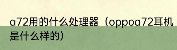 a72用的什么处理器（oppoa72耳机是什么样的）