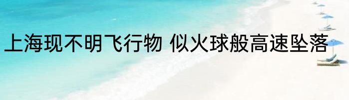 上海现不明飞行物 似火球般高速坠落