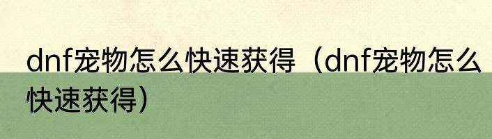 dnf宠物怎么快速获得（dnf宠物怎么快速获得）