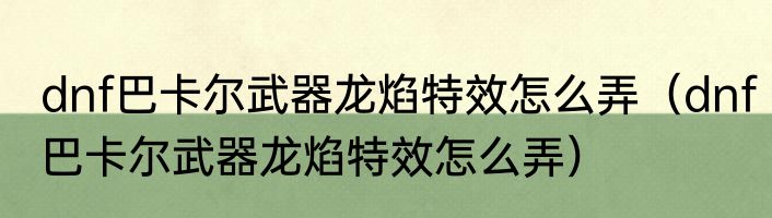 dnf巴卡尔武器龙焰特效怎么弄（dnf巴卡尔武器龙焰特效怎么弄）