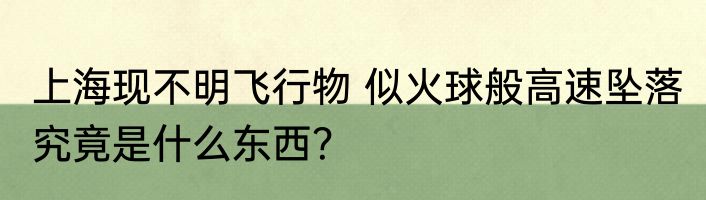 上海现不明飞行物 似火球般高速坠落 究竟是什么东西？