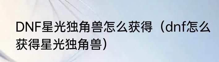 DNF星光独角兽怎么获得（dnf怎么获得星光独角兽）