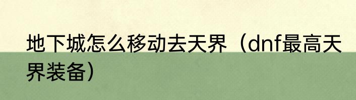 地下城怎么移动去天界（dnf最高天界装备）