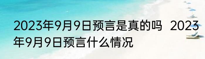 2023年9月9日预言是真的吗  2023年9月9日预言什么情况