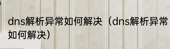 dns解析异常如何解决（dns解析异常如何解决）