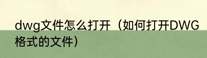 dwg文件怎么打开（如何打开DWG格式的文件）