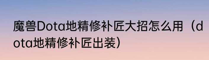 魔兽Dota地精修补匠大招怎么用（dota地精修补匠出装）