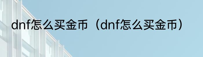 dnf怎么买金币（dnf怎么买金币）