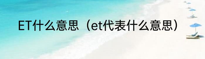 ET什么意思（et代表什么意思）