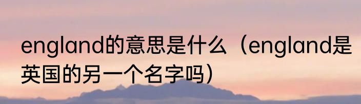 england的意思是什么（england是英国的另一个名字吗）