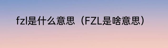 fzl是什么意思（FZL是啥意思）
